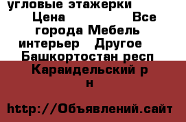 угловые этажерки700-1400 › Цена ­ 700-1400 - Все города Мебель, интерьер » Другое   . Башкортостан респ.,Караидельский р-н